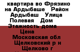 квартира во Фрязино на Ардыбаше › Район ­ Ардыбаш › Улица ­ Полевая › Дом ­ 23 › Этажность дома ­ 9 › Цена ­ 17 000 - Московская обл., Щелковский р-н, Щелково г. Недвижимость » Квартиры аренда   . Московская обл.